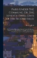 Paris Under The Commune, Or, The Seventy-three Days Of The Second Siege: With Numerous Illustrations, Sketches Taken On The Spot, Portraits From The O