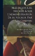 M. Turgot A M. Necker. & Sur L'administration De M. Necker. Par Un Citoyen Francois...