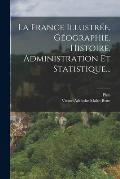 La France Illustr?e. G?ographie, Histoire, Administration Et Statistique...