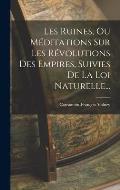Les Ruines, Ou M?ditations Sur Les R?volutions Des Empires, Suivies De La Loi Naturelle...