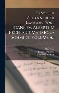 Hesychii Alexandrini Lexicon Post Ioannem Albertum Recensuit Mauricius Schmidt, Volume 4...