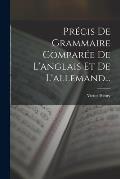 Pr?cis De Grammaire Compar?e De L'anglais Et De L'allemand...