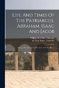 Life And Times Of The Patriarchs, Abraham, Isaac And Jacob: Being A Supplement To the Land And The Book,