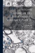 Histoire Naturelle Des Iles Canaries, Volume 1, Part 2...