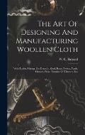 The Art Of Designing And Manufacturing Woollen Cloth: With Tables, Giving The Dents In Reed, Runs, Twists, Yards, Ounces, Picks, Number Of Threads, Et