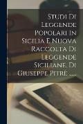 Studi Di Leggende Popolari In Sicilia E Nuova Raccolta Di Leggende Siciliane, Di Giuseppe Pitr? ......