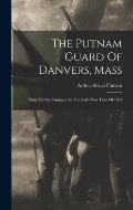 The Putnam Guard Of Danvers, Mass: Story Of The Company In The Early War Time Of 1861
