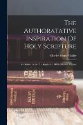 The Authoratative Inspiration Of Holy Scripture: As Distinct From The Inspiration Of Its Human Authors