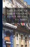 Civil Report Of Major-general John R. Brooke, U.s. Army,