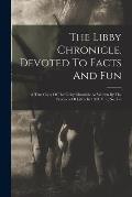 The Libby Chronicle. Devoted To Facts And Fun: A True Copy Of The Libby Chronicle As Written By The Prisoners Of Libby In 1863. V. 1, No. 1-7