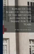 Report Of The Board Of Trustees Of The Michigan Asylum For The Insane For The Years