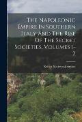 The Napoleonic Empire In Southern Italy And The Rise Of The Secret Societies, Volumes 1-2
