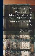 Genealogy Of Some Of The Descendants Of John Webster Of Ipswich, Mass. In 1635