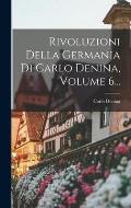 Rivoluzioni Della Germania Di Carlo Denina, Volume 6...