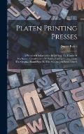 Platen Printing Presses: A Primer Of Information Regarding The History & Mechanical Construction Of Platen Printing Presses, From The Original