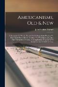 Americanisms, Old & New: A Dictionary Of Words, Phrases And Colloquialisms Peculiar To The United States, British America, The West Indies, &c.