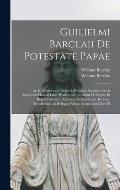 Guilielmi Barclaii De potestate papae: An & quatenus in reges & principes seculares ius & imperium habeat liber posthumus; eiusdem De Regno et regali