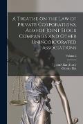 A Treatise on the Law of Private Corporations, Also of Joint Stock Companies and Other Unincorporated Associations; Volume 2