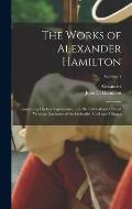 The Works of Alexander Hamilton; Containing His Correspondence, and His Political and Official Writings, Exclusive of the Federalist, Civil and Milita