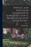 Physical and Industrial Geography of Lancaster County, Pennsylvania, by H. Justin Roddy ..