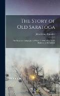 The Story of Old Saratoga; the Burgoyne Campaign, to Which is Added New York's Share in the Revolution
