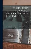 Life and Public Services of Benjamin Harrison, President of the U.S.: With a Concise Biographical Sketch of Whitelaw Reid