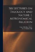 Six Lectures on Theology and Nature. I. Astronomical Religion