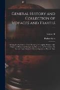 General History and Collection of Voyages and Travels --: Arranged in Systematic Order: Forming a Complete History of the Origin and Progress of Navig