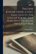 The New Elizabethans, a First Selection of the Lives of Young Men Who Have Fallen in the Great War