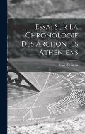 Essai Sur La Chronologie Des Archontes Ath?niens