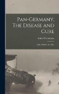 Pan-Germany, The Disease and Cure: And a Plan for the Allies