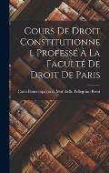 Cours de Droit Constitutionnel Profess? ? la Facult? de Droit de Paris
