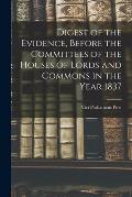 Digest of the Evidence, Before the Committees of the Houses of Lords and Commons in the Year 1837