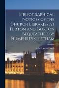 Bibliographical Notices of the Church Libraries at Turton and Gorton Bequeathed by Humphrey Chetham