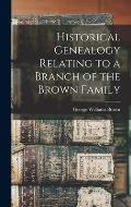 Historical Genealogy Relating to a Branch of the Brown Family