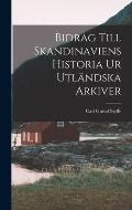 Bidrag Till Skandinaviens Historia Ur Utl?ndska Arkiver