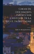 Choix de Documents In?dits sur L'histoire de la Ligue en Bretagne
