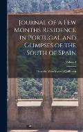 Journal of a Few Months Residence in Portugal and Glimpses of the South of Spain; Volume I