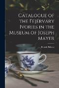 Catalogue of the Fej?rv?ry Ivories in the Museum of Joseph Mayer