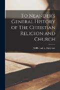 To Neander's General History of The Christian Religion and Church