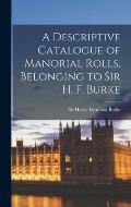 A Descriptive Catalogue of Manorial Rolls, Belonging to Sir H. F. Burke
