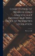 Constitution of Pennsylvania Analytically Indexed and With Index of Prohibited Legislation