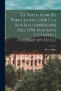 La Ribellione di Perugia nel 1368 e la sua Sottomissione nel 1370, Narrata Secondo i Documenti Degli