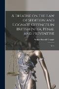 A Treatise on the law of Sedition and Cognate Offences in British India, Penal and Preventive: With