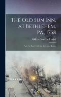 The Old Sun Inn, at Bethlehem, Pa., 1758: Now the Sun Hotel; An Authentic History