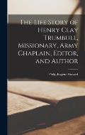 The Life Story of Henry Clay Trumbull, Missionary, Army Chaplain, Editor, and Author