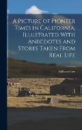 A Picture of Pioneer Times in California, Illustrated With Anecdotes and Stores Taken From Real Life