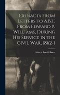 Extracts From Letters to A.B.T. From Edward P. Williams, During his Service in the Civil war, 1862-1
