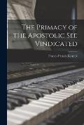 The Primacy of the Apostolic See Vindicated