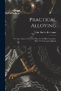 Practical Alloying: A Compendium of Alloys and Processes for Brass Founders, Metal Workers and Engineers
